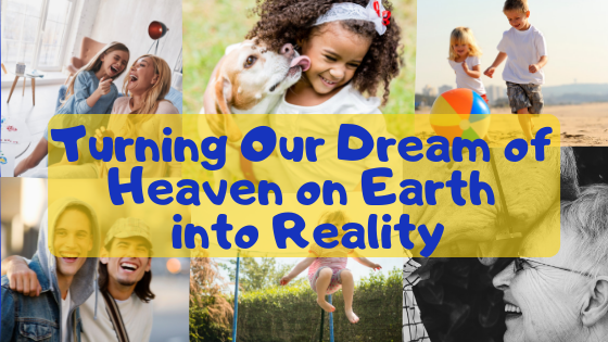 Turning Our Dream of Heaven on Earth into Reality